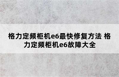 格力定频柜机e6最快修复方法 格力定频柜机e6故障大全